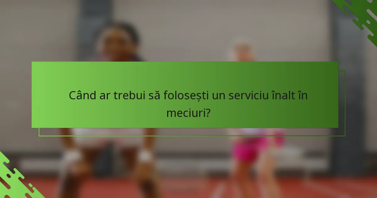 Când ar trebui să folosești un serviciu înalt în meciuri?