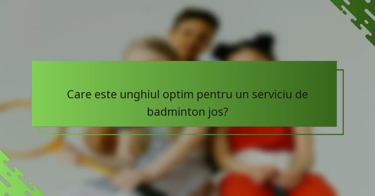 Care este unghiul optim pentru un serviciu de badminton jos?