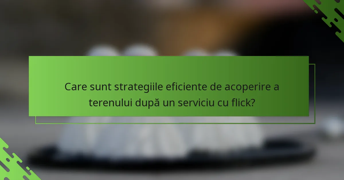 Care sunt strategiile eficiente de acoperire a terenului după un serviciu cu flick?