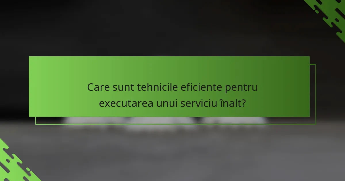 Care sunt tehnicile eficiente pentru executarea unui serviciu înalt?