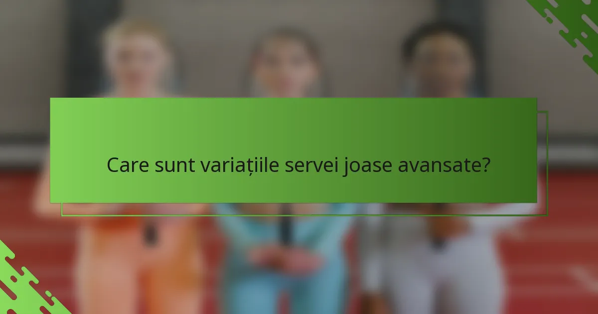 Care sunt variațiile servei joase avansate?