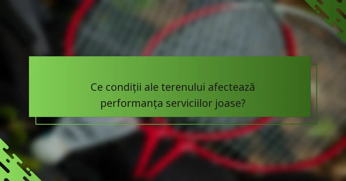 Ce condiții ale terenului afectează performanța serviciilor joase?
