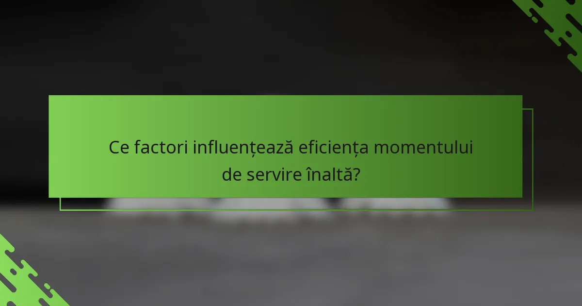 Ce factori influențează eficiența momentului de servire înaltă?