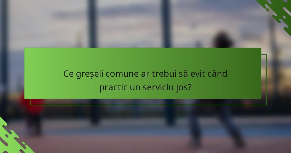 Ce greșeli comune ar trebui să evit când practic un serviciu jos?