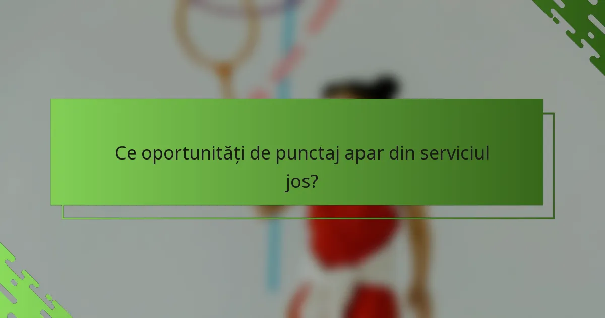Ce oportunități de punctaj apar din serviciul jos?