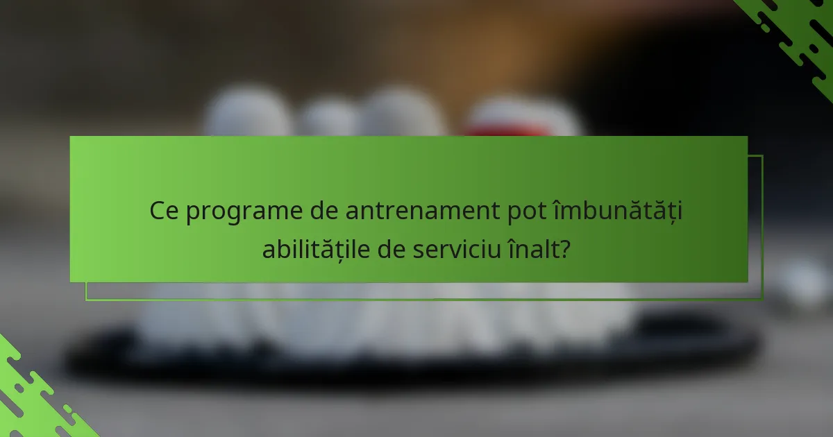 Ce programe de antrenament pot îmbunătăți abilitățile de serviciu înalt?