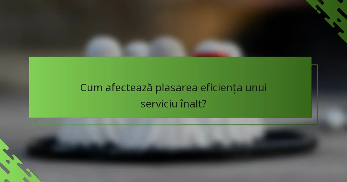 Cum afectează plasarea eficiența unui serviciu înalt?
