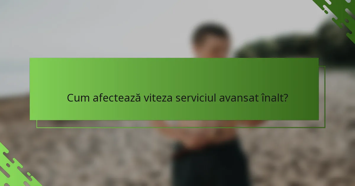 Cum afectează viteza serviciul avansat înalt?