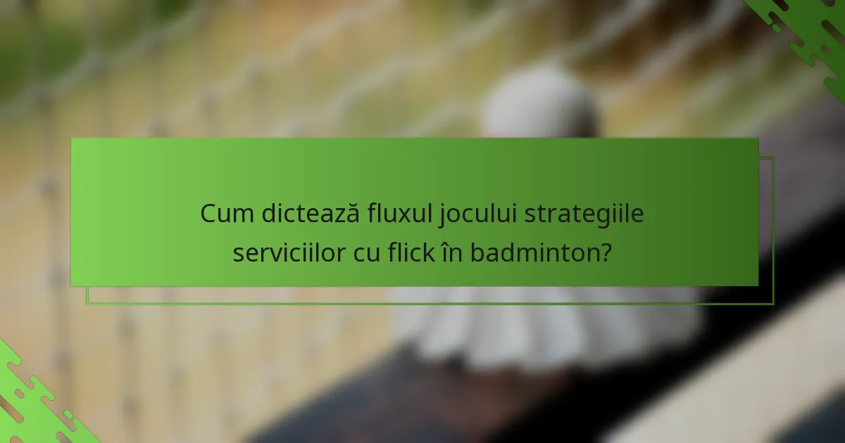 Cum dictează fluxul jocului strategiile serviciilor cu flick în badminton?