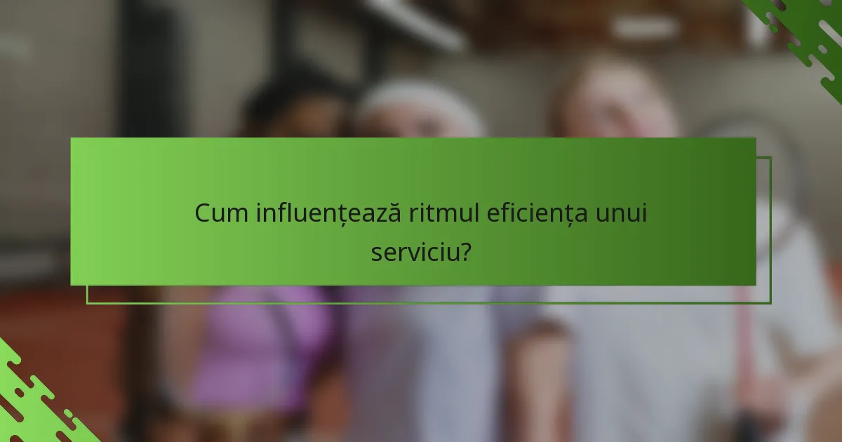 Cum influențează ritmul eficiența unui serviciu?