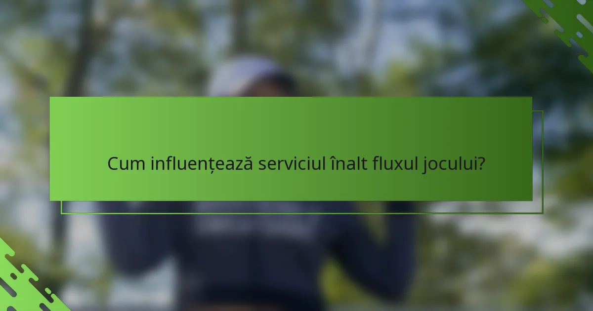 Cum influențează serviciul înalt fluxul jocului?