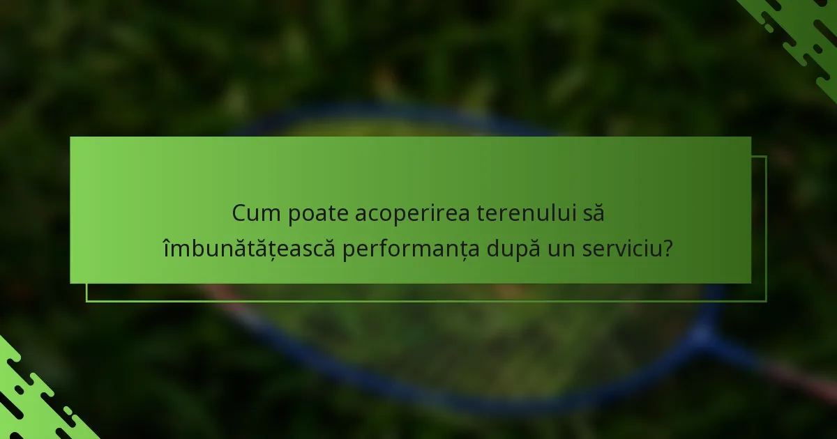 Cum poate acoperirea terenului să îmbunătățească performanța după un serviciu?