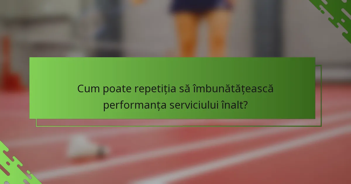 Cum poate repetiția să îmbunătățească performanța serviciului înalt?