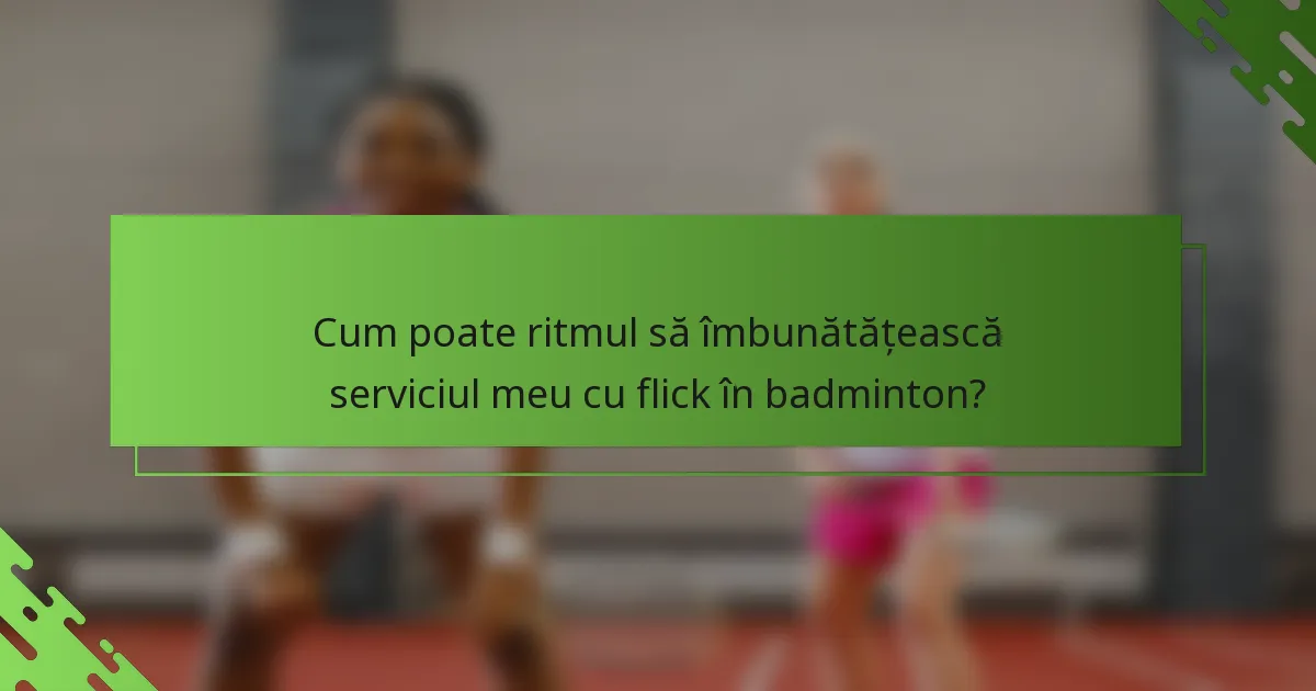 Cum poate ritmul să îmbunătățească serviciul meu cu flick în badminton?