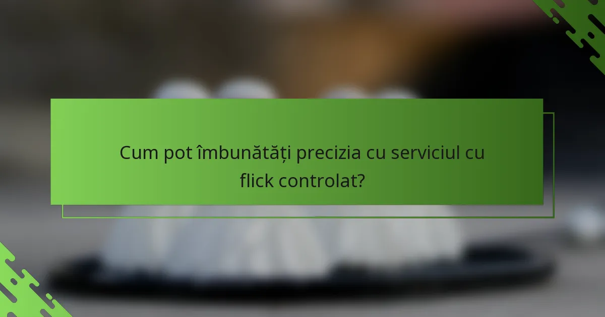 Cum pot îmbunătăți precizia cu serviciul cu flick controlat?