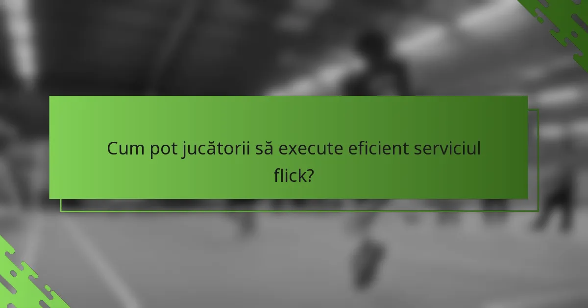 Cum pot jucătorii să execute eficient serviciul flick?