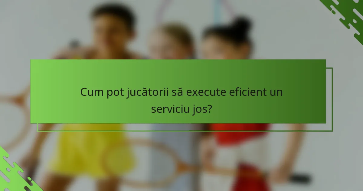 Cum pot jucătorii să execute eficient un serviciu jos?