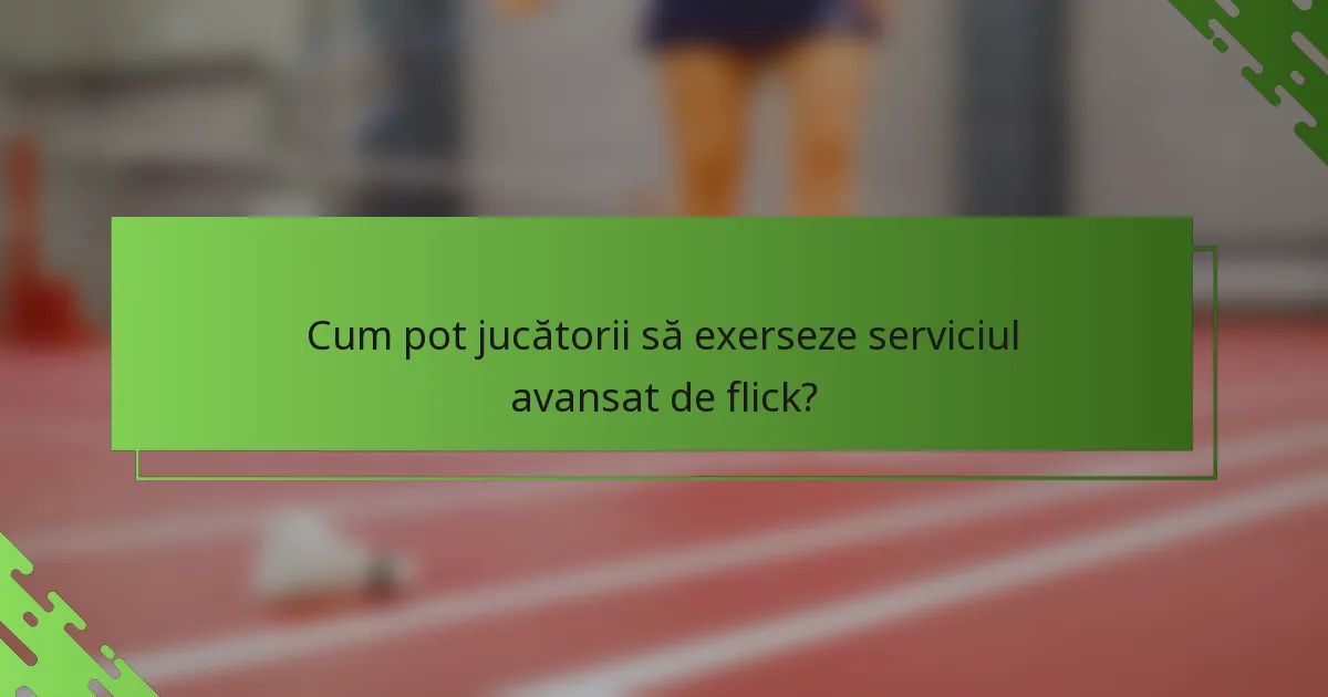 Cum pot jucătorii să exerseze serviciul avansat de flick?
