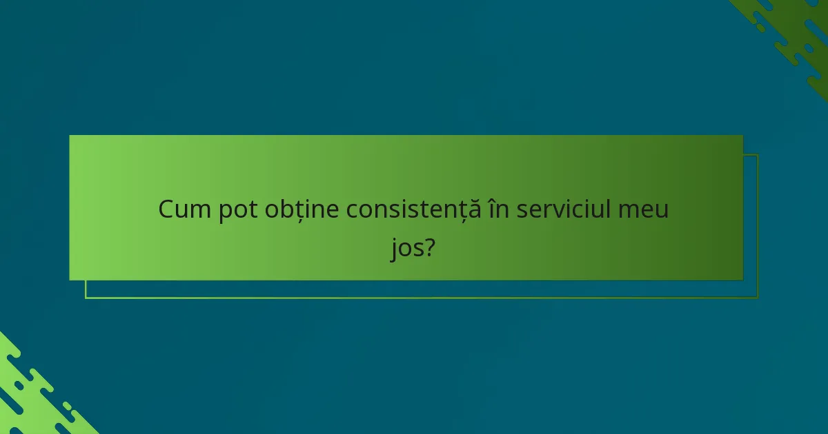 Cum pot obține consistență în serviciul meu jos?