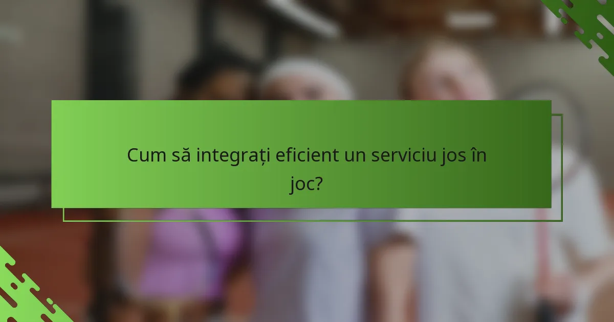 Cum să integrați eficient un serviciu jos în joc?