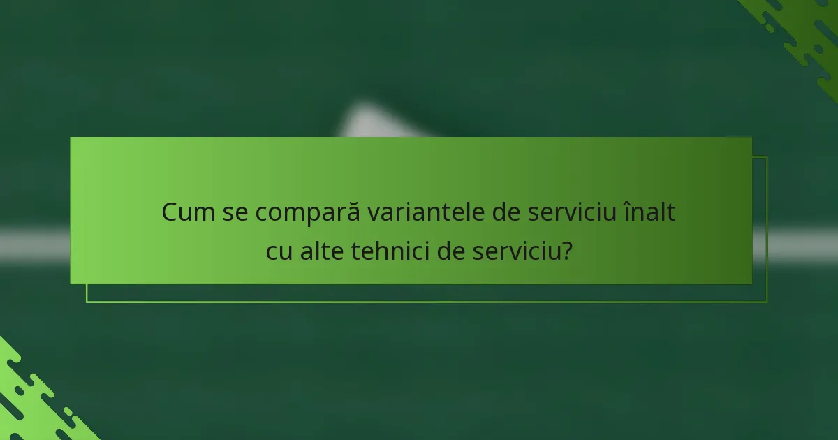 Cum se compară variantele de serviciu înalt cu alte tehnici de serviciu?