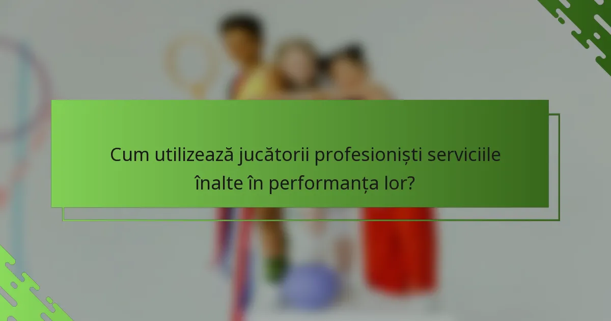 Cum utilizează jucătorii profesioniști serviciile înalte în performanța lor?